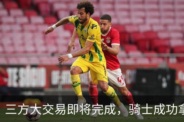 三方大交易即将完成，骑士成功拿下了天赋异禀的前掘金锋线新星？